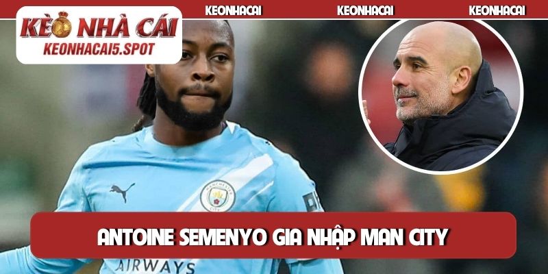 Antoine Semenyo gia nhập Man City