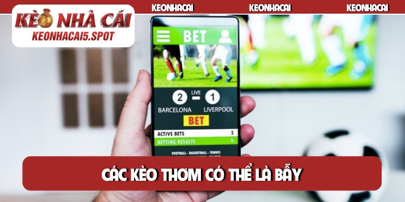 Các kèo thơm có thể là bẫy