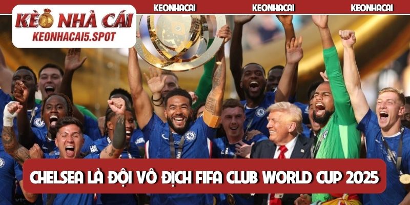 Chelsea là đội vô địch FIFA Club World Cup 2025