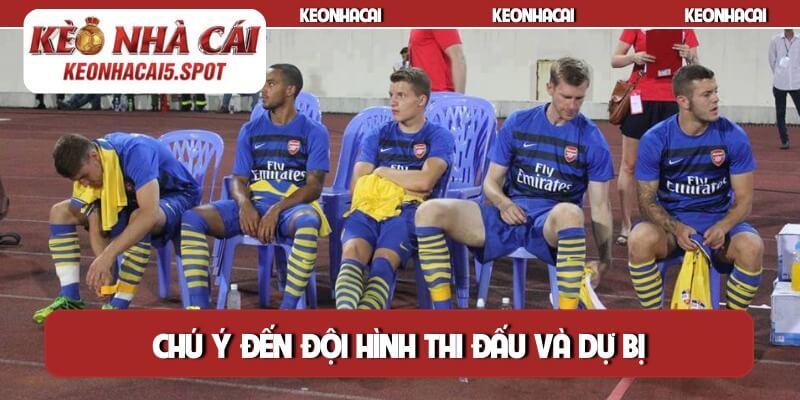 Chú ý đến đội hình thi đấu và dự bị