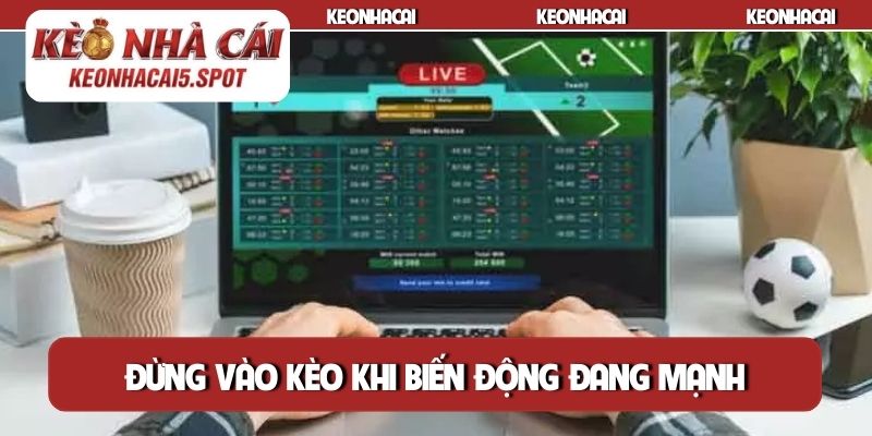 Đừng vào kèo khi biến động đang mạnh