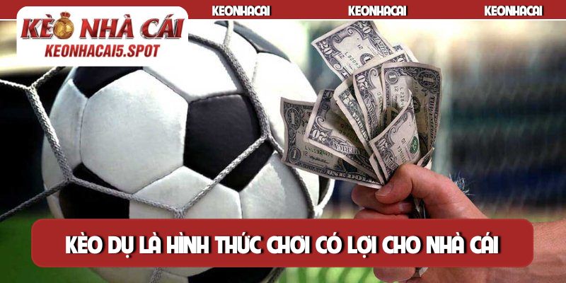 Kèo dụ là hình thức chơi có lợi cho nhà cái
