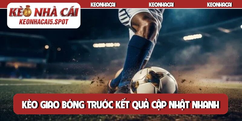 Kèo giao bóng trước với kết quả cập nhật nhanh chóng