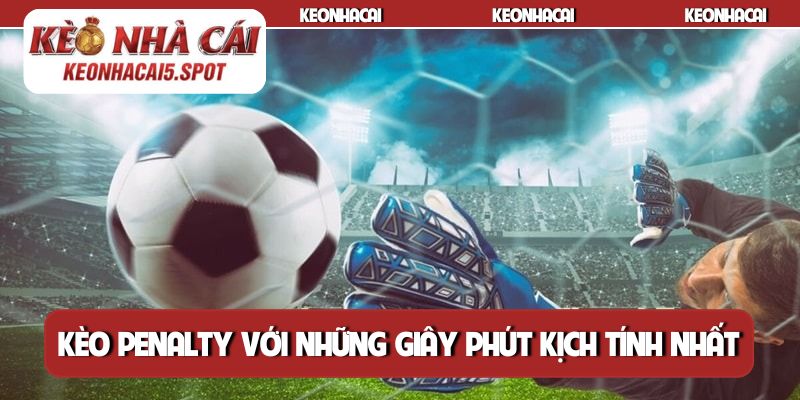 Kèo penalty với những giây phút kịch tính nhất