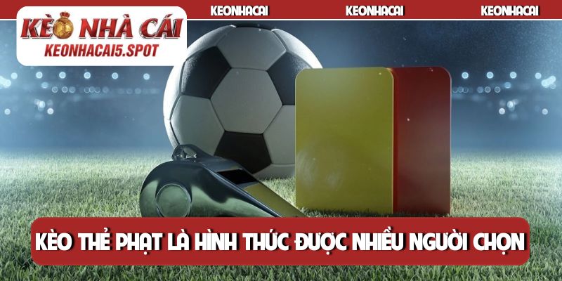 Kèo thẻ phạt là hình thức được nhiều người chọn