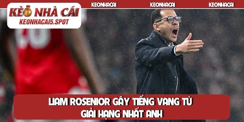 Liam Rosenior gây tiếng vang từ giải hạng nhất Anh