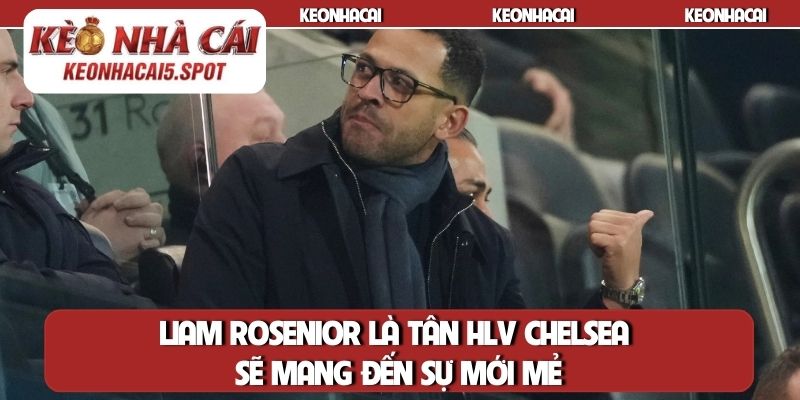 Liam Rosenior là tân HLV Chelsea sẽ mang đến sự mới mẻ