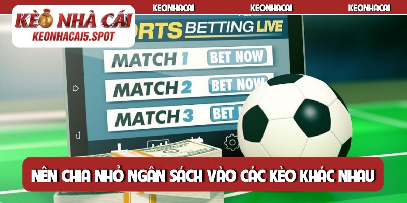 Nên chia nhỏ ngân sách vào các kèo khác nhau