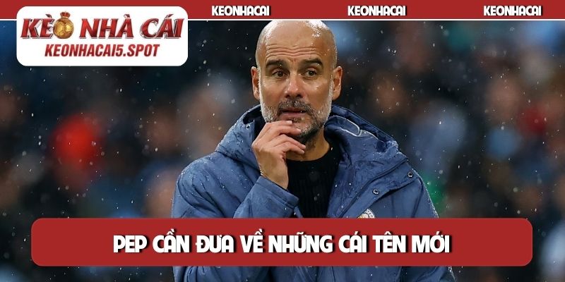 Pep cần đưa về những cái tên mới