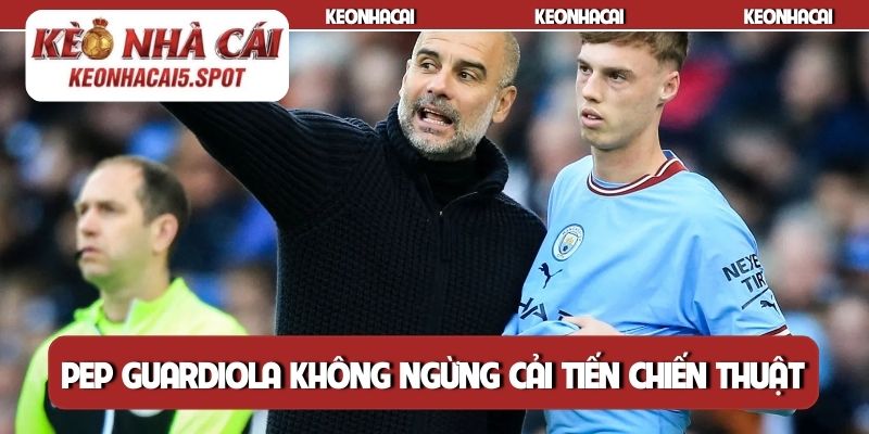 Pep Guardiola không ngừng cải tiến chiến thuật