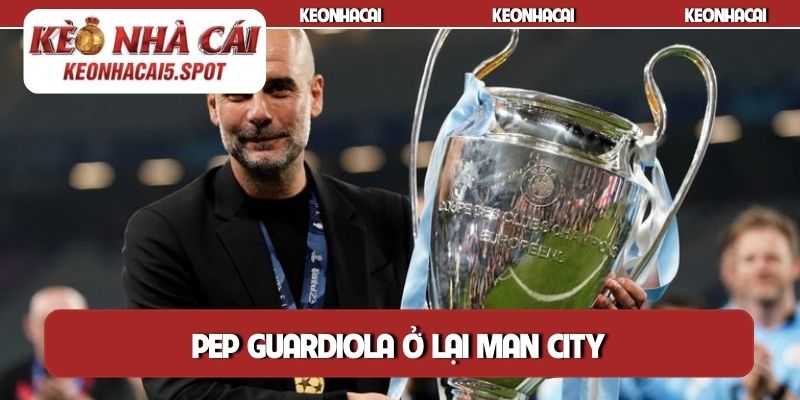 Pep Guardiola ở lại Man City