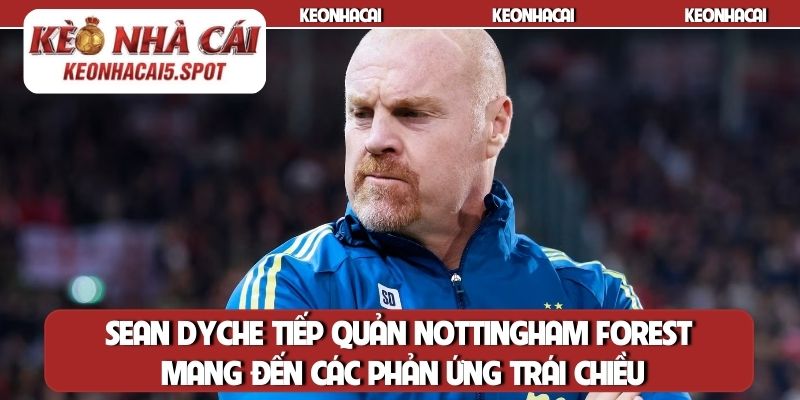 Sean Dyche tiếp quản Nottingham Forest mang đến các phản ứng trái chiều