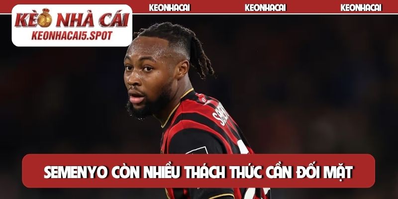 Semenyo còn nhiều thách thức cần đối mặt