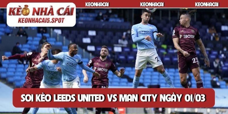 Soi kèo Leeds United vs Man City ngày 01/03
