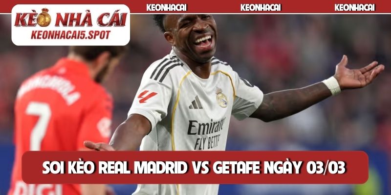 Soi kèo Real Madrid vs Getafe ngày 03/03