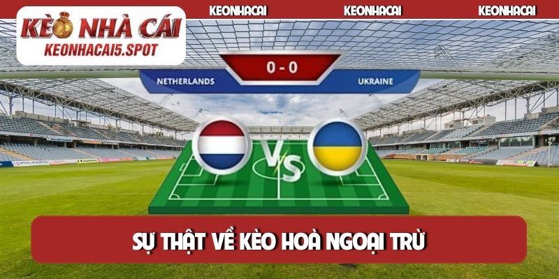 Sự thật về kèo hoà ngoại trừ