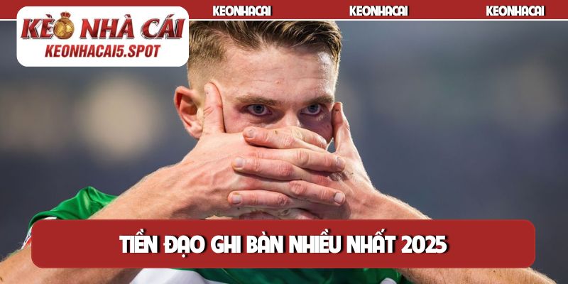 Tiền đạo ghi bàn nhiều nhất 2025