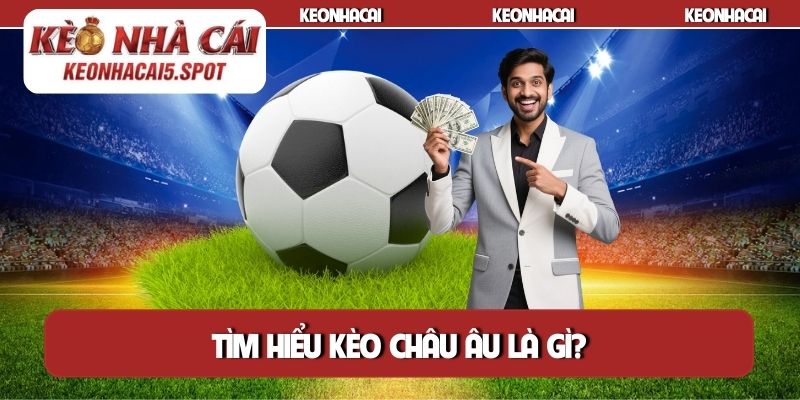 Tìm hiểu kèo châu Âu là gì?
