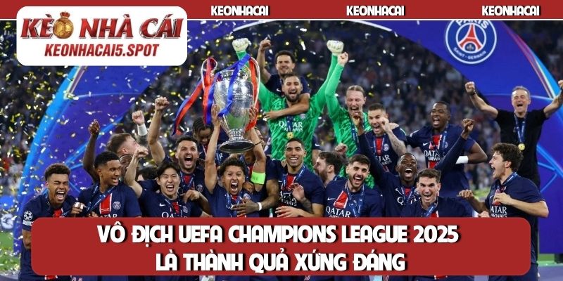 Vô địch UEFA Champions League 2025 là thành quả xứng đáng
