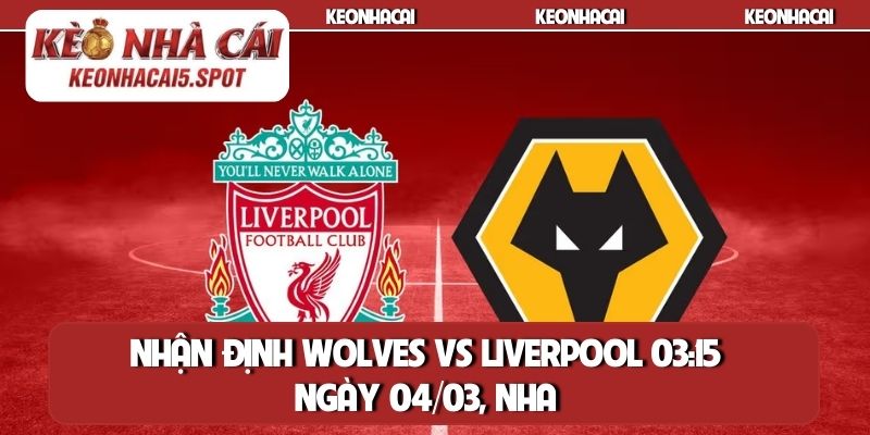 Nhận Định Wolves Vs Liverpool 03h15 Ngày 04/03, NHA