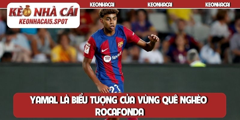 Yamal là biểu tượng của vùng quê nghèo Rocafonda